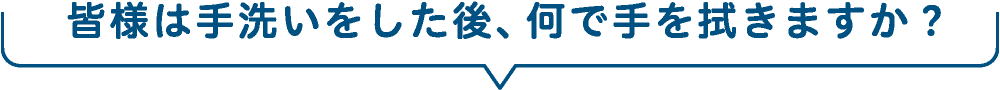 皆様は手洗いをした後、何で手を拭きますか？