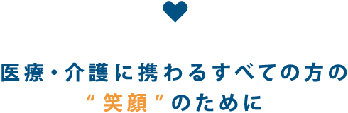 医療・介護に携わるすべての方の“笑顔”のために