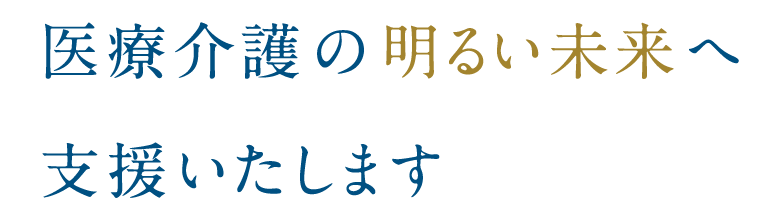 医療介護の明るい未来へ支援いたします