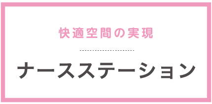 快適空間の実現 ナースステーション